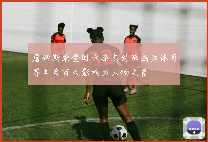 詹姆斯荣登时代杂志封面成为体育界年度百大影响力人物之首