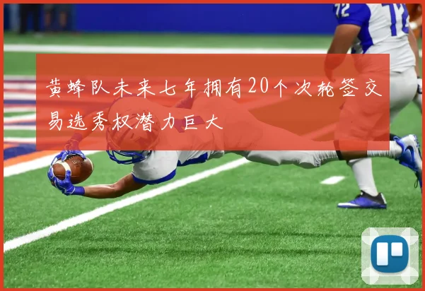 黄蜂队未来七年拥有20个次轮签交易选秀权潜力巨大