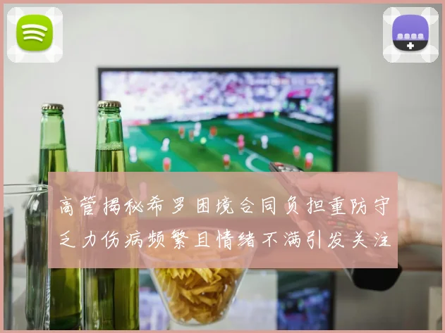 高管揭秘希罗困境合同负担重防守乏力伤病频繁且情绪不满引发关注