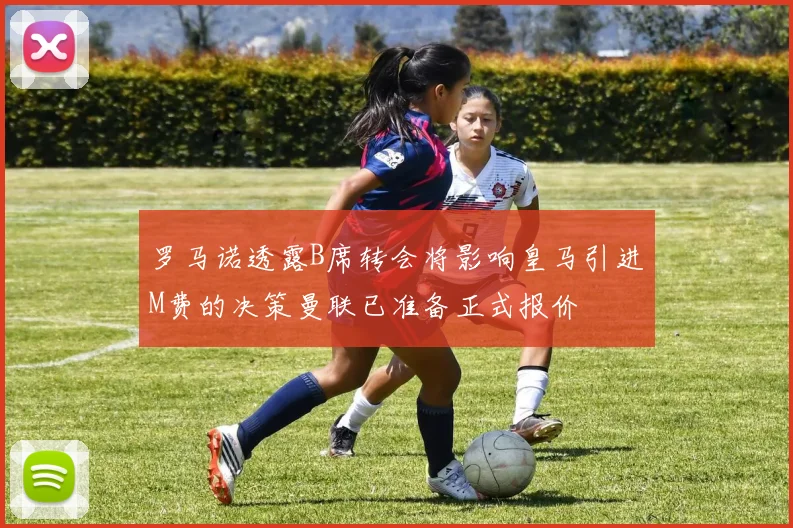 罗马诺透露B席转会将影响皇马引进M费的决策曼联已准备正式报价