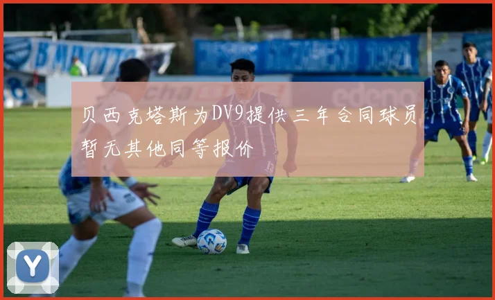 贝西克塔斯为DV9提供三年合同球员暂无其他同等报价